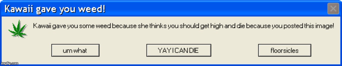 haha i reposted this also f l o o r s i c l e s | image tagged in kawaii gives you weed | made w/ Imgflip meme maker