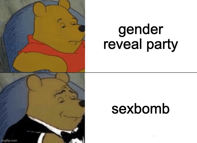 Tuxedo Winnie The Pooh | gender reveal party; sexbomb | image tagged in memes,tuxedo winnie the pooh | made w/ Imgflip meme maker