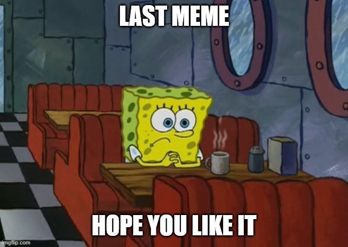 Sad Spongebob | LAST MEME; HOPE YOU LIKE IT | image tagged in sad spongebob | made w/ Imgflip meme maker