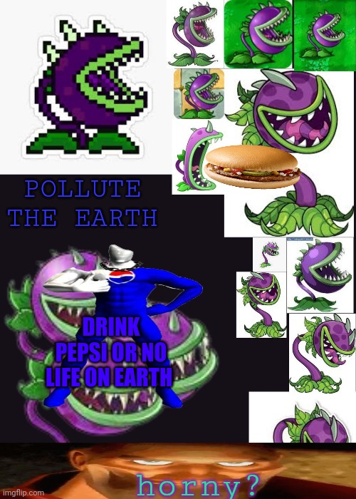 Deimos chomper temp (ty gummyworm) | POLLUTE THE EARTH; DRINK PEPSI OR NO LIFE ON EARTH; horny? | image tagged in deimos chomper temp ty gummyworm | made w/ Imgflip meme maker