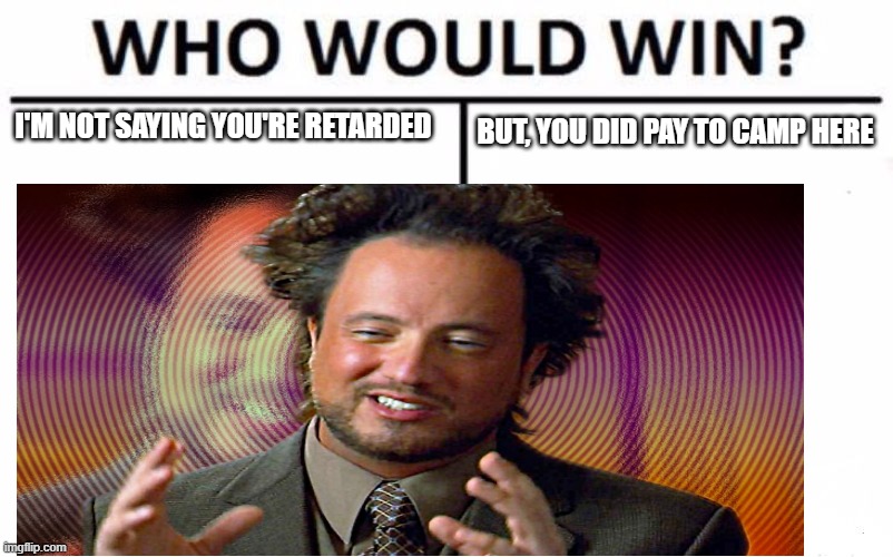 not retarded | I'M NOT SAYING YOU'RE RETARDED; BUT, YOU DID PAY TO CAMP HERE | image tagged in ancient aliens guy | made w/ Imgflip meme maker