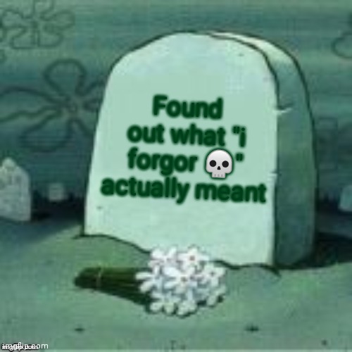 guys dont look it up on urban dictionary | Found out what "i forgor 💀" actually meant | image tagged in here lies x | made w/ Imgflip meme maker