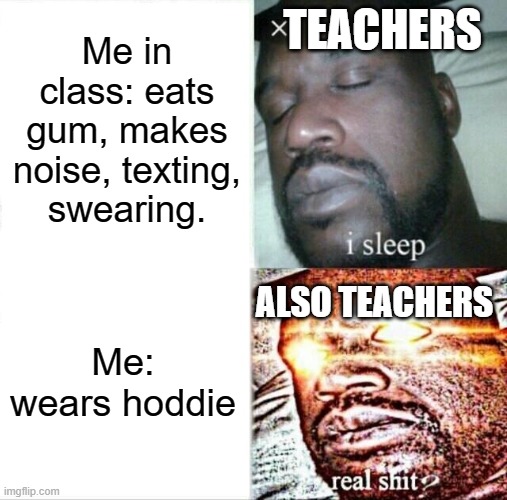 Sleeping Shaq | Me in class: eats gum, makes noise, texting, swearing. TEACHERS; ALSO TEACHERS; Me: wears hoddie | image tagged in memes,sleeping shaq | made w/ Imgflip meme maker