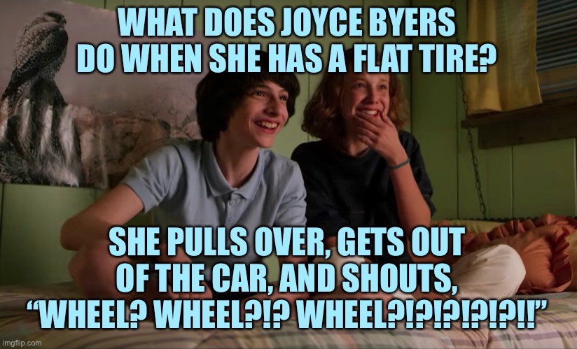 Stranger Things bloopers | WHAT DOES JOYCE BYERS DO WHEN SHE HAS A FLAT TIRE? SHE PULLS OVER, GETS OUT OF THE CAR, AND SHOUTS, “WHEEL? WHEEL?!? WHEEL?!?!?!?!?!!” | image tagged in stranger things bloopers | made w/ Imgflip meme maker