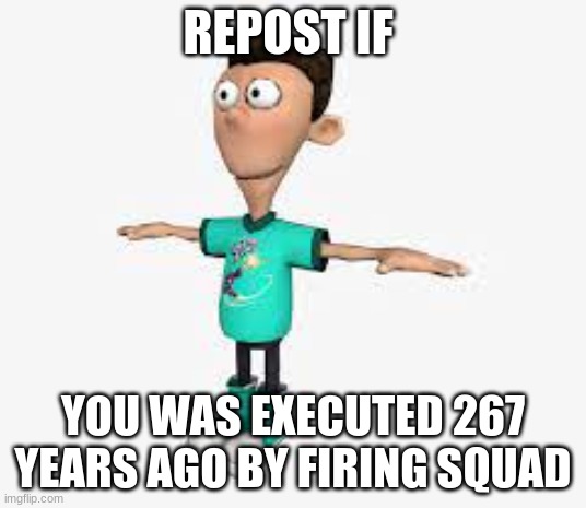 REPOST IF; YOU WAS EXECUTED 267 YEARS AGO BY FIRING SQUAD | made w/ Imgflip meme maker