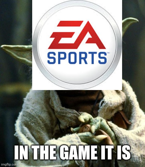 Hehe, why must I torture myself with these :,) | IN THE GAME IT IS | image tagged in star wars yoda,ea sports | made w/ Imgflip meme maker