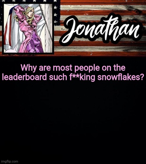 Why are most people on the leaderboard such f**king snowflakes? | image tagged in president jonathan | made w/ Imgflip meme maker