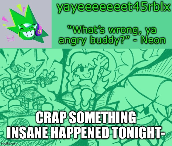 a | CRAP SOMETHING INSANE HAPPENED TONIGHT- | image tagged in yayeeeeeeet45rblx s adventneon temp | made w/ Imgflip meme maker