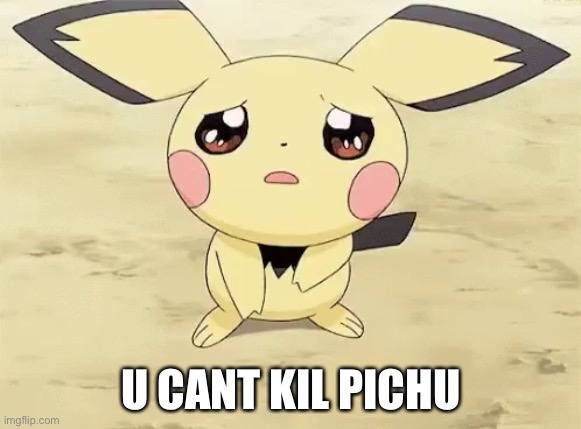 Sad pichu | U CANT KIL PICHU | image tagged in sad pichu | made w/ Imgflip meme maker