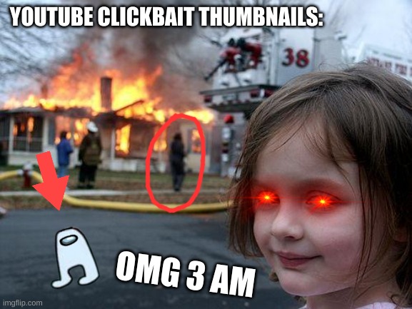 youtube clickbait thumbnails | YOUTUBE CLICKBAIT THUMBNAILS:; OMG 3 AM | image tagged in memes,disaster girl | made w/ Imgflip meme maker