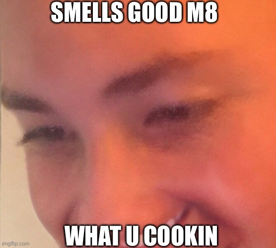 Mmmm, smells good | SMELLS GOOD M8; WHAT U COOKIN | image tagged in mmmm smells good | made w/ Imgflip meme maker