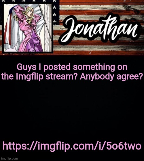 Guys I posted something on the Imgflip stream? Anybody agree? https://imgflip.com/i/5o6two | image tagged in president jonathan | made w/ Imgflip meme maker