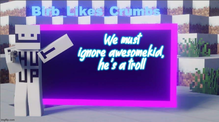 Birb_Likes_Crumbs announcement template | We must ignore awesomekid, he's a troll | image tagged in birb_likes_crumbs announcement template | made w/ Imgflip meme maker