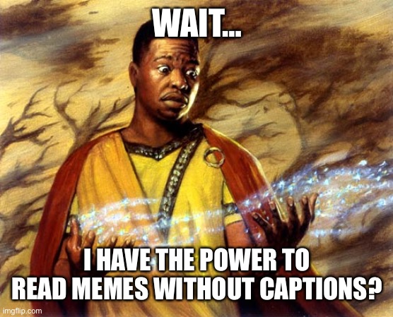 Confused Wizard | WAIT… I HAVE THE POWER TO READ MEMES WITHOUT CAPTIONS? | image tagged in confused wizard | made w/ Imgflip meme maker