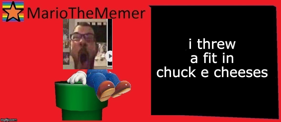 MarioTheMemer announcement template v1 | i threw a fit in chuck e cheeses | image tagged in mariothememer announcement template v1 | made w/ Imgflip meme maker