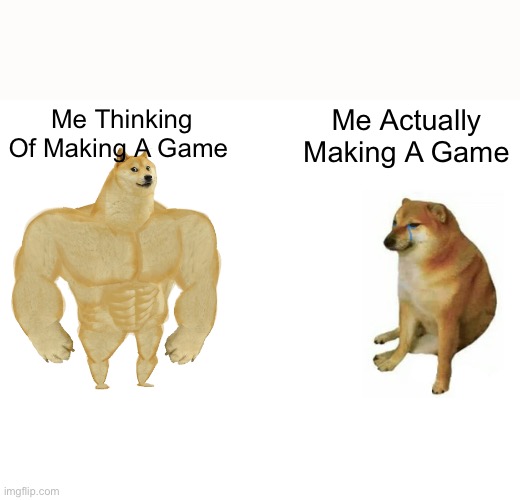 Thinking | Me Thinking Of Making A Game; Me Actually Making A Game | image tagged in memes,buff doge vs cheems | made w/ Imgflip meme maker