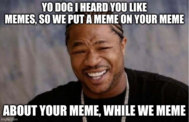 Yo Dawg Heard You Meme | YO DOG I HEARD YOU LIKE MEMES, SO WE PUT A MEME ON YOUR MEME; ABOUT YOUR MEME, WHILE WE MEME | image tagged in memes,yo dawg heard you | made w/ Imgflip meme maker
