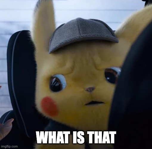 Unsettled detective pikachu | WHAT IS THAT | image tagged in unsettled detective pikachu | made w/ Imgflip meme maker