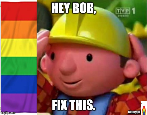 Bob Budowniczy Builder | HEY BOB, FIX THIS. | image tagged in bob budowniczy builder | made w/ Imgflip meme maker