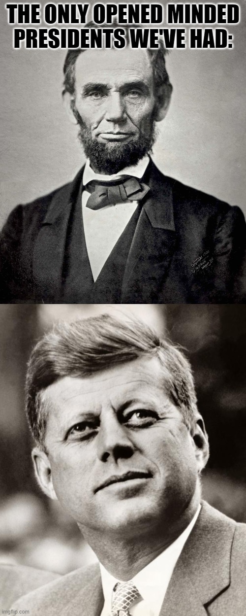 THE ONLY OPENED MINDED PRESIDENTS WE'VE HAD: | image tagged in abraham lincoln,john f kennedy | made w/ Imgflip meme maker