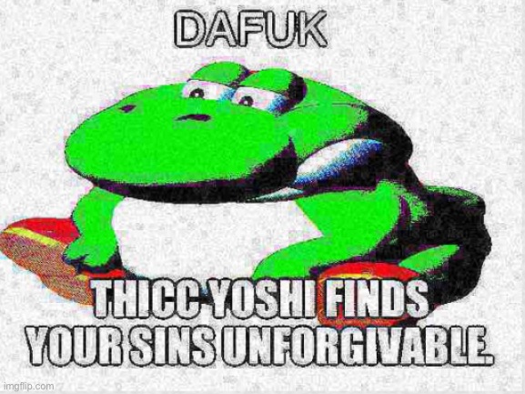 Thicc yoshi finds your sins unforgivable | image tagged in thicc yoshi finds your sins unforgivable | made w/ Imgflip meme maker