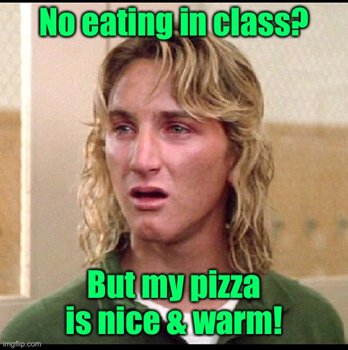 spicoli | No eating in class? But my pizza is nice & warm! | image tagged in spicoli | made w/ Imgflip meme maker