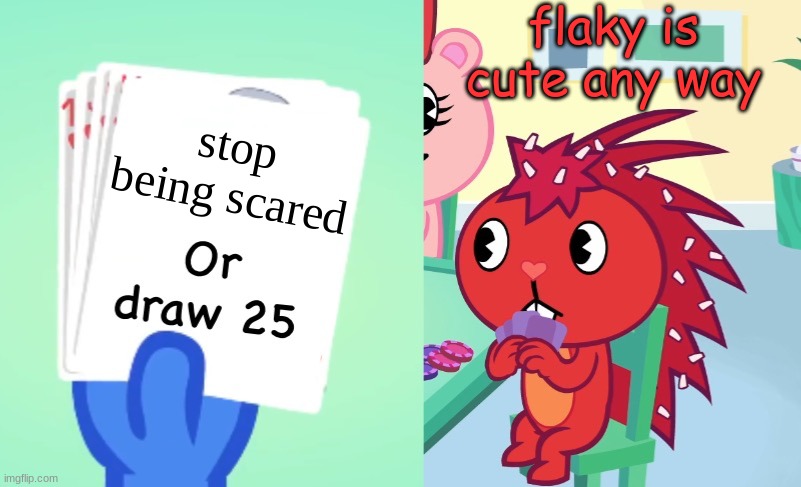 xD | flaky is cute any way; stop being scared | image tagged in uno draw 25 htf | made w/ Imgflip meme maker