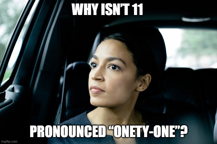 The deep thinking of AOC (part 2) | WHY ISN’T 11; PRONOUNCED “ONETY-ONE”? | image tagged in alexandria ocasio-cortez,liberal,democrat,dimwit,woke,socialist | made w/ Imgflip meme maker