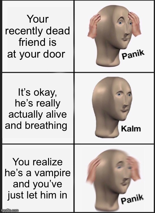Panik Kalm Panik Meme | Your recently dead friend is at your door; It’s okay, he’s really actually alive and breathing; You realize he’s a vampire and you’ve just let him in | image tagged in memes,panik kalm panik | made w/ Imgflip meme maker