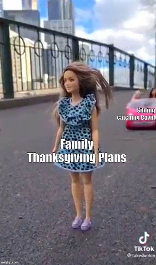 Barbie is Aproaching | Sibling catching Covid; Family Thanksgiving Plans | image tagged in barbie is aproaching | made w/ Imgflip meme maker