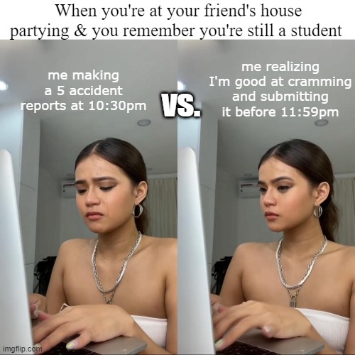 CRAMMING | When you're at your friend's house partying & you remember you're still a student; me making a 5 accident reports at 10:30pm; me realizing I'm good at cramming and submitting it before 11:59pm; vs. | image tagged in writing | made w/ Imgflip meme maker