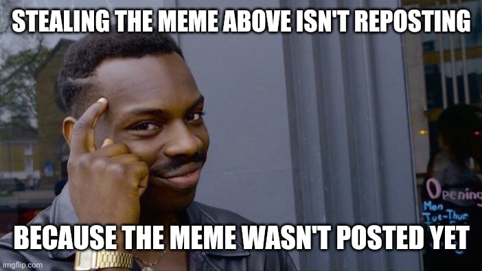Roll Safe Think About It Meme | STEALING THE MEME ABOVE ISN'T REPOSTING BECAUSE THE MEME WASN'T POSTED YET | image tagged in memes,roll safe think about it | made w/ Imgflip meme maker