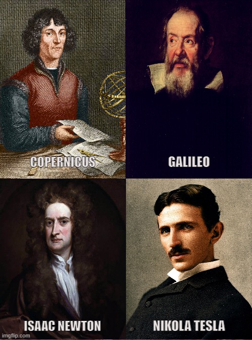 Physical Sciences |  COPERNICUS; GALILEO; ISAAC NEWTON; NIKOLA TESLA | image tagged in copernicus,galileo,isaac newton,nikola tesla,scientists,sages | made w/ Imgflip meme maker