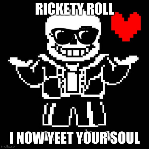 sans undertale | RICKETY ROLL; I NOW YEET YOUR SOUL | image tagged in sans undertale | made w/ Imgflip meme maker