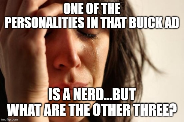 Envision | ONE OF THE PERSONALITIES IN THAT BUICK AD; IS A NERD...BUT WHAT ARE THE OTHER THREE? | image tagged in memes,first world problems | made w/ Imgflip meme maker