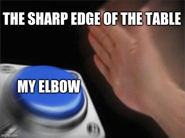 Blank Nut Button Meme | THE SHARP EDGE OF THE TABLE MY ELBOW | image tagged in memes,blank nut button | made w/ Imgflip meme maker