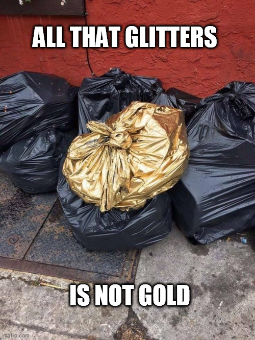 Golden Trash Bag | ALL THAT GLITTERS; IS NOT GOLD | image tagged in golden trash bag | made w/ Imgflip meme maker