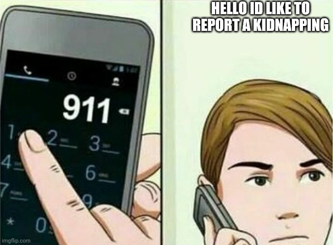 Calling 911 | HELLO ID LIKE TO REPORT A KIDNAPPING | image tagged in calling 911 | made w/ Imgflip meme maker