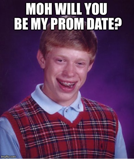 Bad Luck Brian Meme | MOH WILL YOU BE MY PROM DATE? | image tagged in memes,bad luck brian | made w/ Imgflip meme maker