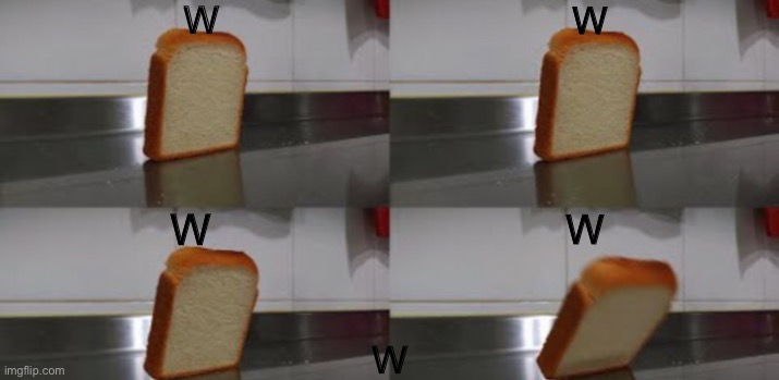 Bread | W; W; W; W; W | image tagged in bread | made w/ Imgflip meme maker