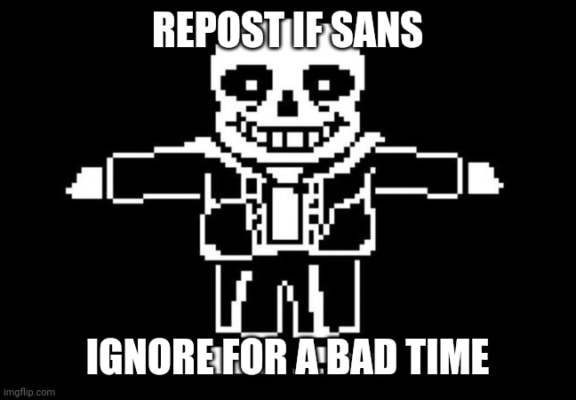 I am running out of ideas | REPOST IF SANS; IGNORE FOR A BAD TIME | image tagged in sans t-posing | made w/ Imgflip meme maker