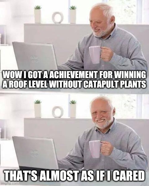 A win win that I don't care | WOW I GOT A ACHIEVEMENT FOR WINNING A ROOF LEVEL WITHOUT CATAPULT PLANTS; THAT'S ALMOST AS IF I CARED | image tagged in memes,hide the pain harold,pvz,plants vs zombies | made w/ Imgflip meme maker