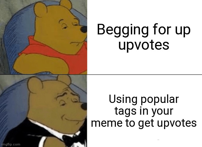 Tuxedo Winnie the Pooh usin' tags | Begging for up
upvotes; Using popular tags in your meme to get upvotes | image tagged in memes,tuxedo winnie the pooh,popular,spongebob,spongebob squarepants,imgflip | made w/ Imgflip meme maker