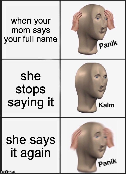 Panik Kalm Panik Meme | when your mom says your full name; she stops saying it; she says it again | image tagged in memes,panik kalm panik | made w/ Imgflip meme maker