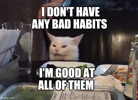 Salad cat | I DON'T HAVE ANY BAD HABITS; J M; I'M GOOD AT ALL OF THEM | image tagged in salad cat | made w/ Imgflip meme maker