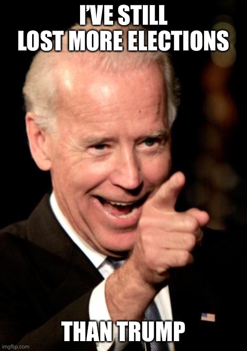 Smilin Biden Meme | I’VE STILL LOST MORE ELECTIONS THAN TRUMP | image tagged in memes,smilin biden | made w/ Imgflip meme maker