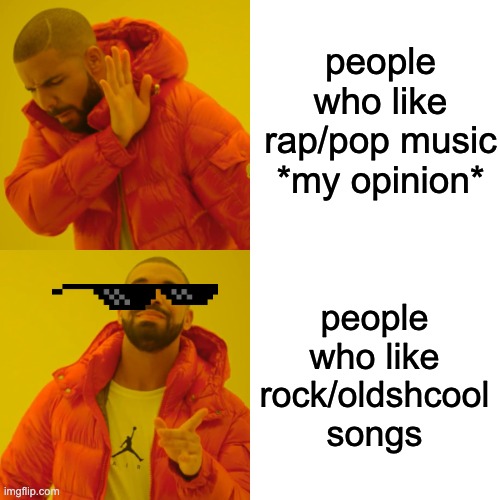 people who like rap/pop music *my opinion* people who like rock/oldshcool songs | image tagged in memes,drake hotline bling | made w/ Imgflip meme maker