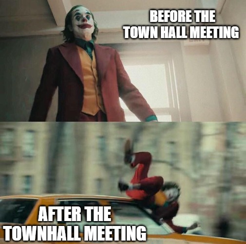 just like that | BEFORE THE TOWN HALL MEETING; AFTER THE TOWNHALL MEETING | image tagged in joaquin phoenix joker car | made w/ Imgflip meme maker