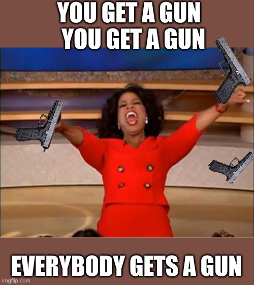 For All in Afghanistan | YOU GET A GUN   YOU GET A GUN; EVERYBODY GETS A GUN | image tagged in memes,oprah you get a,can usa have some guns too | made w/ Imgflip meme maker