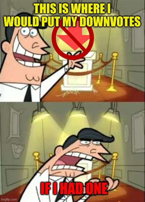 I Have Posted Many Memes And I Have Gotten No Downvotes Just Give Me ONE | THIS IS WHERE I WOULD PUT MY DOWNVOTES; IF I HAD ONE | image tagged in memes,this is where i'd put my trophy if i had one | made w/ Imgflip meme maker